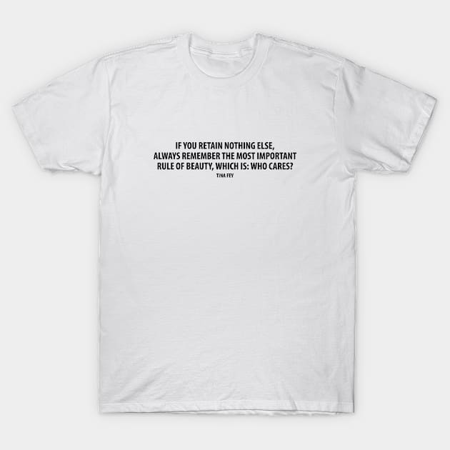 If you retain nothing else, always remember the most important rule of beauty, which is: Who cares? T-Shirt by Everyday Inspiration